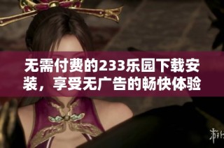 无需付费的233乐园下载安装，享受无广告的畅快体验