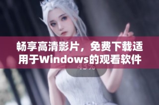 畅享高清影片，免费下载适用于Windows的观看软件