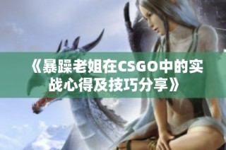 《暴躁老姐在CSGO中的实战心得及技巧分享》