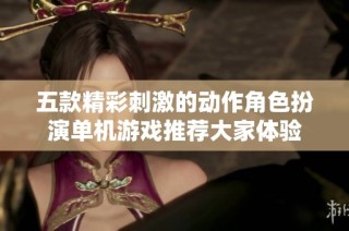 五款精彩刺激的动作角色扮演单机游戏推荐大家体验