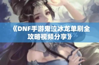 《DNF手游鬼泣冰龙单刷全攻略视频分享》