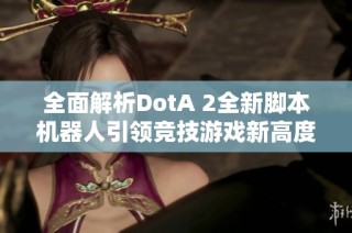 全面解析DotA 2全新脚本机器人引领竞技游戏新高度