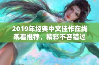 2019年经典中文佳作在线观看推荐，精彩不容错过