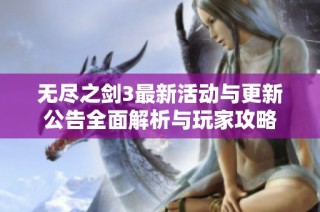 无尽之剑3最新活动与更新公告全面解析与玩家攻略