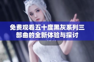 免费观看五十度黑灰系列三部曲的全新体验与探讨