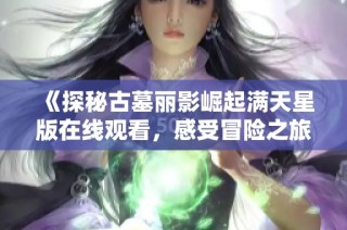 《探秘古墓丽影崛起满天星版在线观看，感受冒险之旅》