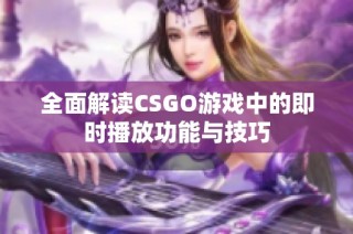 全面解读CSGO游戏中的即时播放功能与技巧