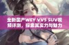 全新国产WEY VV5 SUV视频评测，探索其实力与魅力