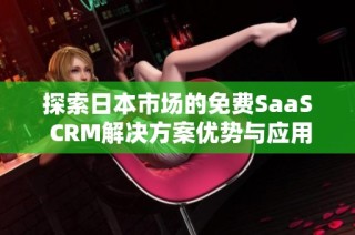 探索日本市场的免费SaaS CRM解决方案优势与应用