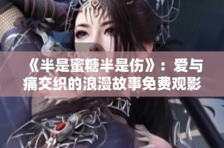 《半是蜜糖半是伤》：爱与痛交织的浪漫故事免费观影指南