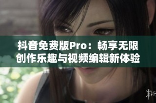 抖音免费版Pro：畅享无限创作乐趣与视频编辑新体验