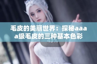 毛皮的美丽世界：探秘aaaa级毛皮的三种基本色彩