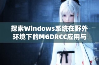 探索Windows系统在野外环境下的MGDRCC应用与挑战