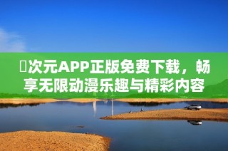 囧次元APP正版免费下载，畅享无限动漫乐趣与精彩内容