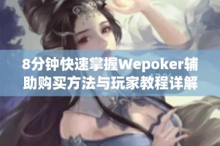 8分钟快速掌握Wepoker辅助购买方法与玩家教程详解