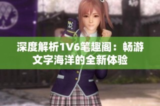 深度解析1V6笔趣阁：畅游文字海洋的全新体验