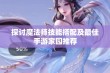 探讨魔法师技能搭配及最佳手游家园推荐