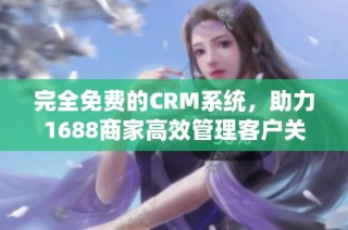 完全免费的CRM系统，助力1688商家高效管理客户关系