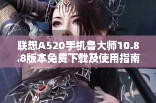 联想A520手机鲁大师10.8.8版本免费下载及使用指南