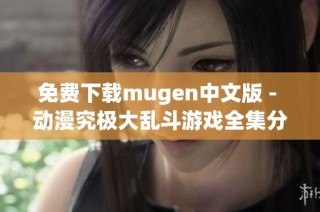 免费下载mugen中文版 - 动漫究极大乱斗游戏全集分享