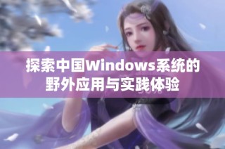 探索中国Windows系统的野外应用与实践体验