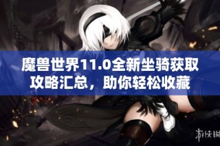 魔兽世界11.0全新坐骑获取攻略汇总，助你轻松收藏