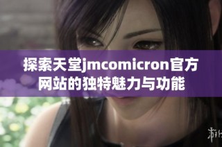 探索天堂jmcomicron官方网站的独特魅力与功能