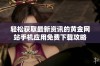 轻松获取最新资讯的黄金网站手机应用免费下载攻略