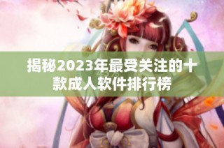 揭秘2023年最受关注的十款成人软件排行榜