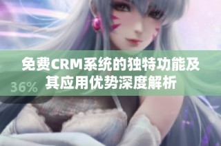 免费CRM系统的独特功能及其应用优势深度解析