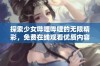 探索少女哔哩哔哩的无限精彩，免费在线观看优质内容！