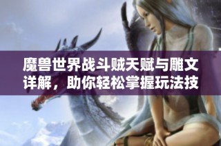 魔兽世界战斗贼天赋与雕文详解，助你轻松掌握玩法技巧