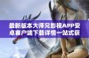 最新版本大师兄影视APP安卓客户端下载详情一站式获取