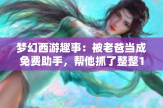 梦幻西游趣事：被老爸当成免费助手，帮他抓了整整100只