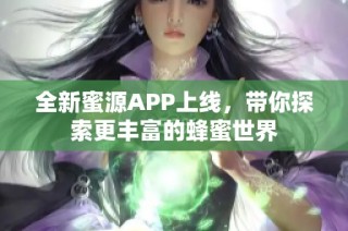 全新蜜源APP上线，带你探索更丰富的蜂蜜世界