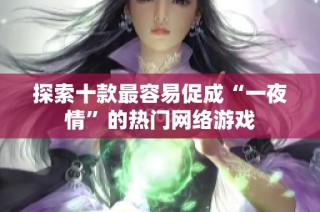 探索十款最容易促成“一夜情”的热门网络游戏