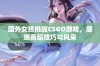 国外女孩挑战CSGO游戏，展现高超技巧与风采