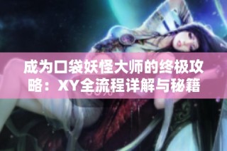 成为口袋妖怪大师的终极攻略：XY全流程详解与秘籍分享