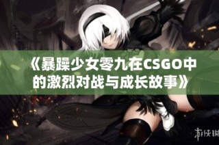 《暴躁少女零九在CSGO中的激烈对战与成长故事》