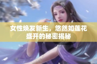 女性焕发新生，悠然如莲花盛开的秘密揭秘