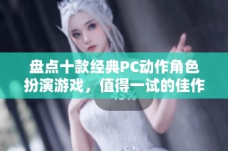 盘点十款经典PC动作角色扮演游戏，值得一试的佳作推荐