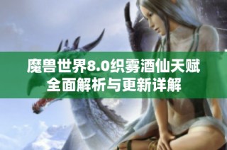 魔兽世界8.0织雾酒仙天赋全面解析与更新详解