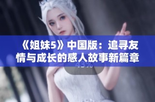 《姐妹5》中国版：追寻友情与成长的感人故事新篇章