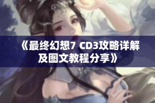 《最终幻想7 CD3攻略详解及图文教程分享》