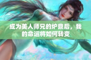 成为美人师兄的炉鼎后，我的命运将如何转变