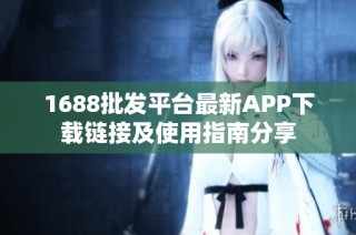 1688批发平台最新APP下载链接及使用指南分享