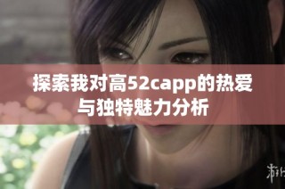 探索我对高52capp的热爱与独特魅力分析