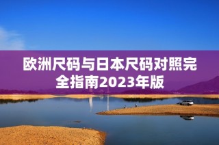 欧洲尺码与日本尺码对照完全指南2023年版