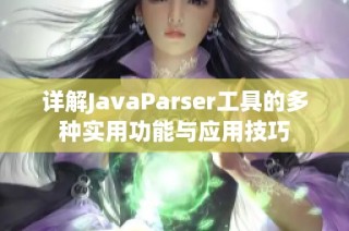 详解JavaParser工具的多种实用功能与应用技巧