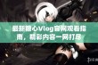 最新糖心Vlog官网观看指南，精彩内容一网打尽